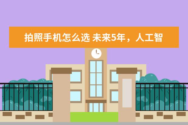 拍照手机怎么选 未来5年，人工智能或将取代手机