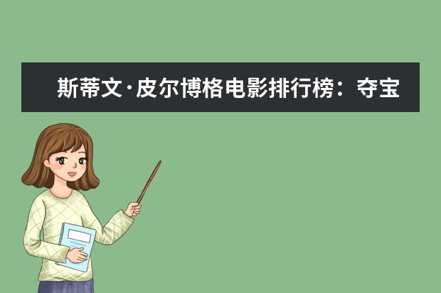 斯蒂文·皮尔博格电影排行榜：夺宝奇兵上榜，辛德勒的名单第一 夏洛特烦恼超越泰囧票房