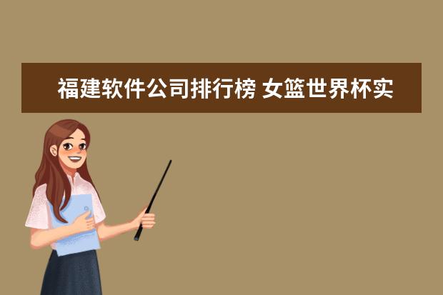 福建软件公司排行榜 女篮世界杯实力榜中国队排名第二(附最新排行榜前十名单)