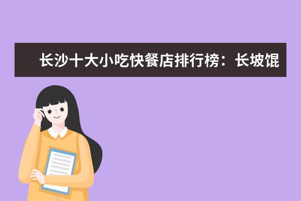 长沙十大小吃快餐店排行榜：长坡馄饨上榜，第四很经典 美国什么牌子的坚果好