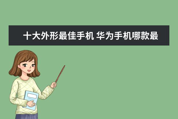 十大外形最佳手机 华为手机哪款最好用
