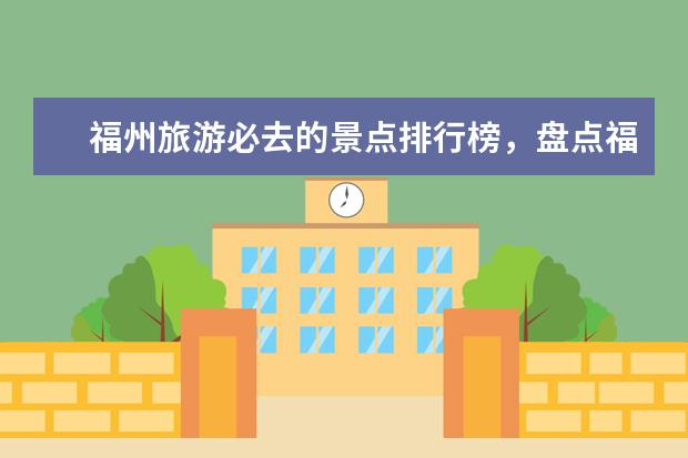 福州旅游必去的景点排行榜，盘点福州十大最美景点 中山好玩的地方排行榜