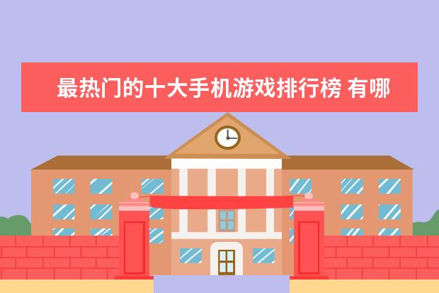 最热门的十大手机游戏排行榜 有哪些耐玩的手机单机小游戏