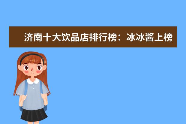 济南十大饮品店排行榜：冰冰酱上榜，茶小茗第一 7月巴州各区房价排行榜,库尔勒市房价下降0.72%尉犁县房价上涨