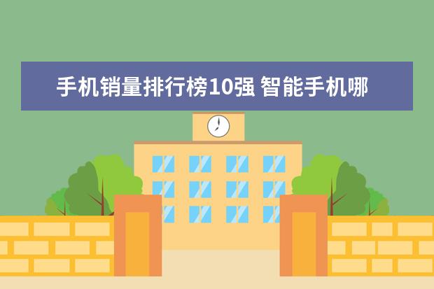 手机销量排行榜10强 智能手机哪款好