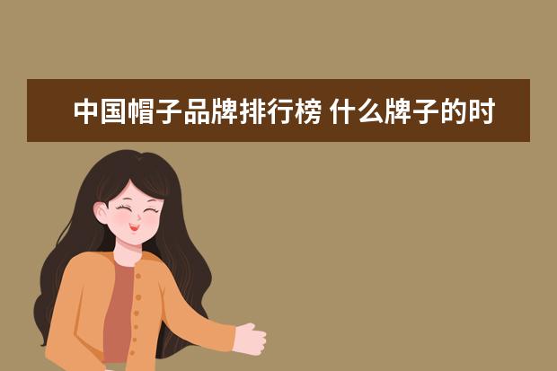 中国帽子品牌排行榜 什么牌子的时尚职业女装好