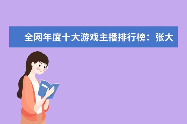 全网年度十大游戏主播排行榜：张大仙上榜，第三唯一女性 LOL果然是最赚钱的