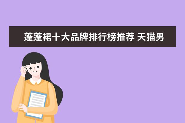蓬蓬裙十大品牌排行榜推荐 天猫男装品牌销量排行榜前十名，战地吉普销量遥遥领先