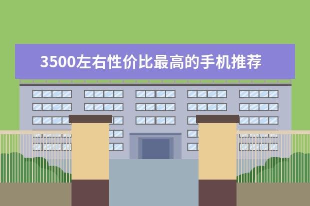 3500左右性价比最高的手机推荐