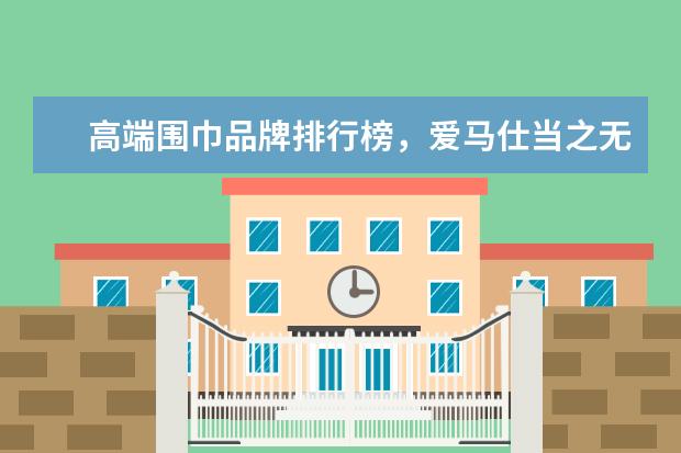 高端围巾品牌排行榜，爱马仕当之无愧的围巾之王
