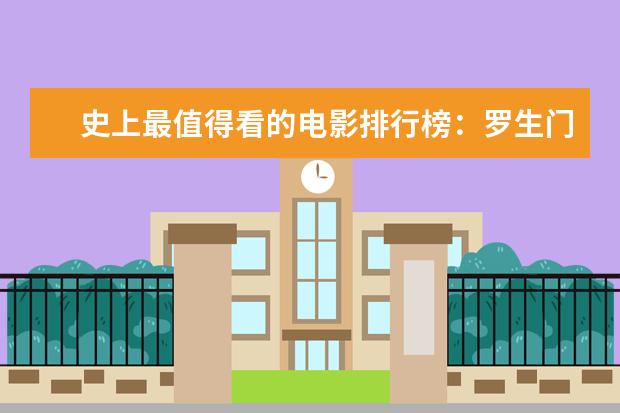 史上最值得看的电影排行榜：罗生门上榜，第七赫本成名作 最新电影票房排名，情人节城市电影票房排行榜