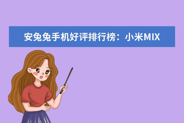 安兔兔手机好评排行榜：小米MIX好评率95%，一加3好于3T 三星笔记本学生用推荐，三星学生本排行榜