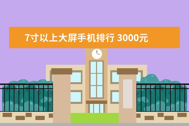 7寸以上大屏手机排行 3000元手机性价比排行榜