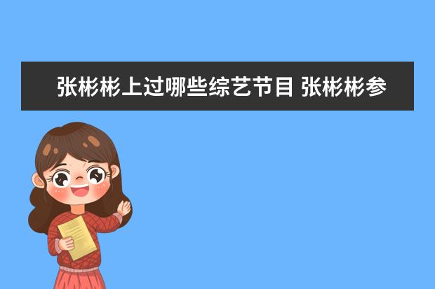 张彬彬上过哪些综艺节目 张彬彬参加了那些综艺节目啊?