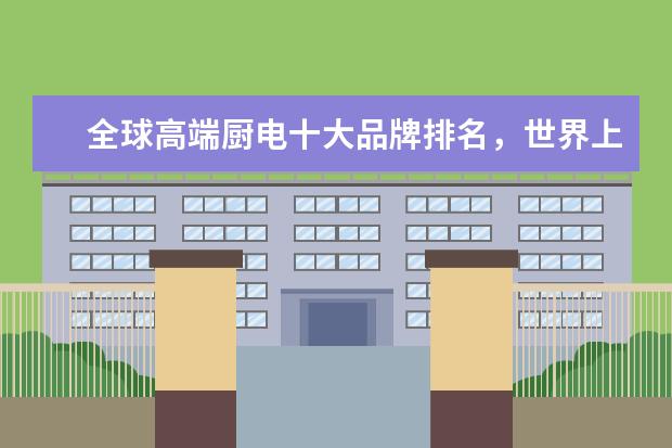 全球高端厨电十大品牌排名，世界上最顶级的厨电品牌(附最新排行榜前十名单) 世联赛亚洲球队均出局，中国女排世界排名跌至第四(附最新排行榜前十名单)
