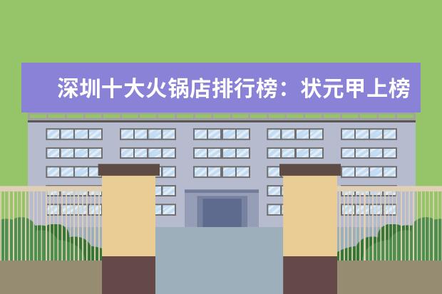 深圳十大火锅店排行榜：状元甲上榜，它适合一个人吃火锅 长沙十大小吃快餐店排行榜：长坡馄饨上榜，第四很经典