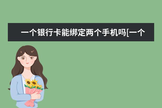 一个银行卡能绑定两个手机吗[一个手机银行能绑定两个银行卡吗] 苹果12都是5g手机吗[苹果12是5G手机嘛