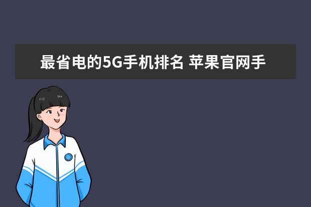 最省电的5G手机排名 苹果官网手机降价电池涨价，这调价逻辑暗藏什么玄机