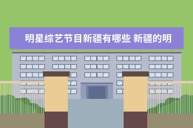 明星综艺节目新疆有哪些 新疆的明星都有哪些?