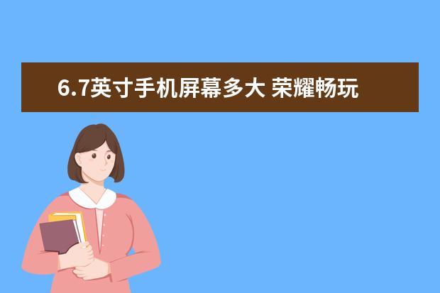 6.7英寸手机屏幕多大 荣耀畅玩40plus手机参数配置公布