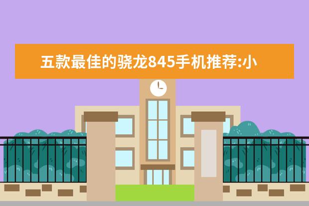 五款最佳的骁龙845手机推荐:小米MIX2S上榜 5G信号最好的手机排名：小米10