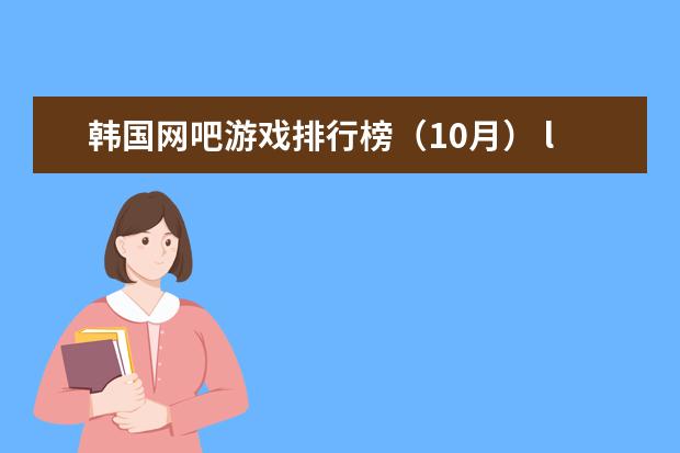 韩国网吧游戏排行榜（10月） lol十大莽夫英雄排行榜