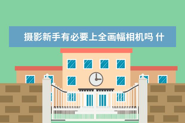 摄影新手有必要上全画幅相机吗 什么是单反相机“标头”
