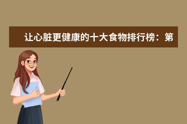让心脏更健康的十大食物排行榜：第一种水果要多吃，红酒也对心脏好 西安十大小吃店排行榜：炒凉皮上榜，它的热度最高