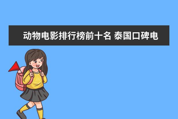 动物电影排行榜前十名 泰国口碑电影排行榜，细数十部广受好评的泰国电影