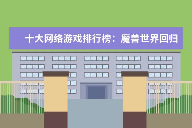 十大网络游戏排行榜：魔兽世界回归榜首，LOL仅列第8 真龙主宰仅第二第一很是吸引人