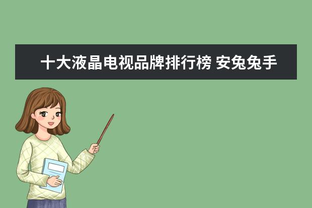 十大液晶电视品牌排行榜 安兔兔手机好评排行榜：小米MIX好评率95%，一加3好于3T