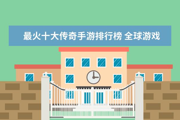 最火十大传奇手游排行榜 全球游戏收入排行榜