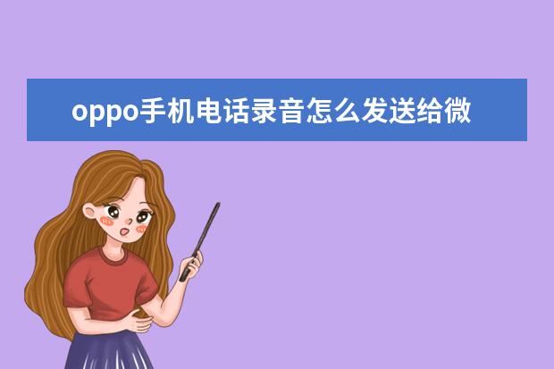 oppo手机电话录音怎么发送给微信好友 QQ空间无法显示