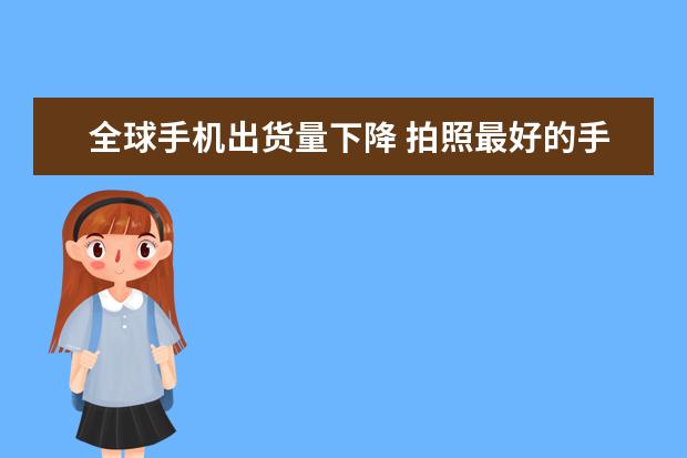 全球手机出货量下降 拍照最好的手机排行