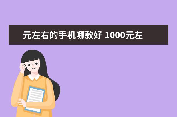 元左右的手机哪款好 1000元左右的手机推荐