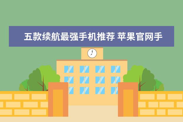 五款续航最强手机推荐 苹果官网手机降价电池涨价，这调价逻辑暗藏什么玄机