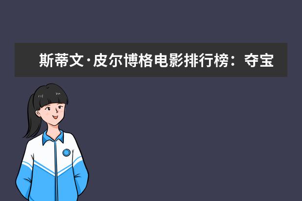 斯蒂文·皮尔博格电影排行榜：夺宝奇兵上榜，辛德勒的名单第一 男人必看的十部电影，最适合男人的电影排行榜