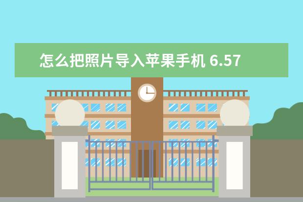 怎么把照片导入苹果手机 6.57英寸手机屏幕多大