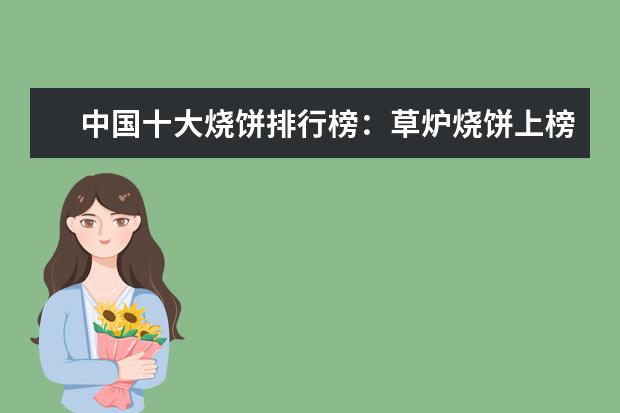 中国十大烧饼排行榜：草炉烧饼上榜，第四南京特产 房地产开发商排行榜