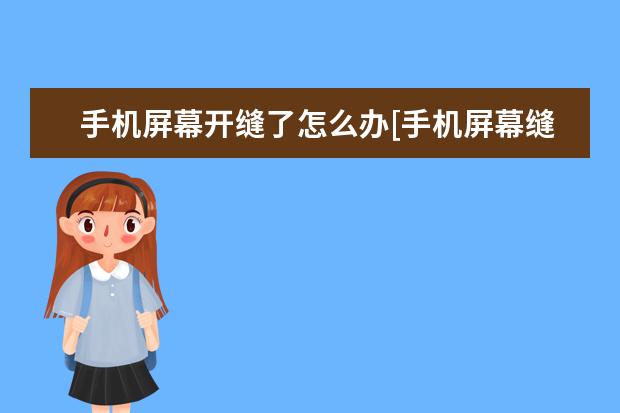 手机屏幕开缝了怎么办[手机屏幕缝隙开胶了怎么办] 手机出现阴阳屏怎么办