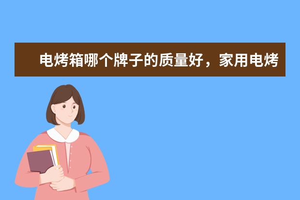 电烤箱哪个牌子的质量好，家用电烤箱品牌十大排名(附最新排行榜前十名单) 采暖器十大品牌排行榜前十名，取暖器哪个品牌最好(附最新排行榜前十名单)