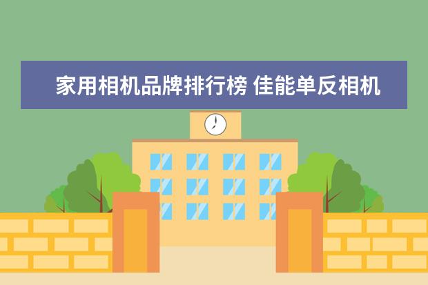 家用相机品牌排行榜 佳能单反相机哪款好