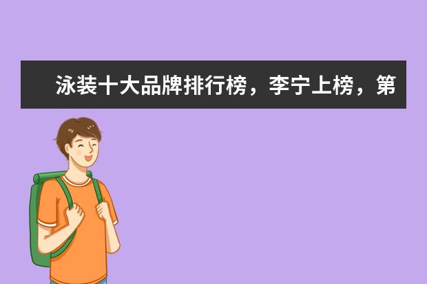 泳装十大品牌排行榜，李宁上榜，第一被众多奥运选手青睐 淘宝童装品牌销量排行榜前十，淘宝销量最高的童装品牌推荐