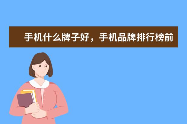 手机什么牌子好，手机品牌排行榜前十名 三千元左右性价比最高的手机推荐