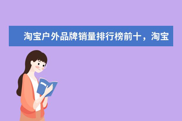 淘宝户外品牌销量排行榜前十，淘宝销量最好的户外品牌推荐 天猫内衣店铺销量排行榜前十名，天猫内衣销量最好店铺推荐