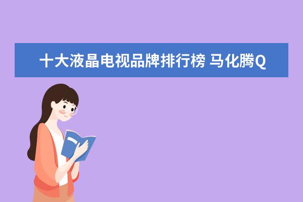十大液晶电视品牌排行榜 马化腾QQ是什么,马化腾QQ值多少钱,腾讯高层QQ号排行榜