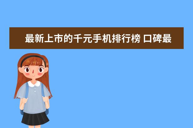 最新上市的千元手机排行榜 口碑最好的国产手机