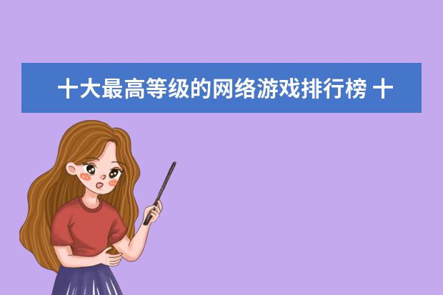 十大最高等级的网络游戏排行榜 十大高人气手游推荐排行榜：第一名深受女大学生的喜爱