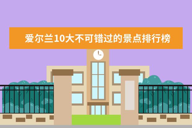 爱尔兰10大不可错过的景点排行榜 韶关十大最好玩的地方推荐
