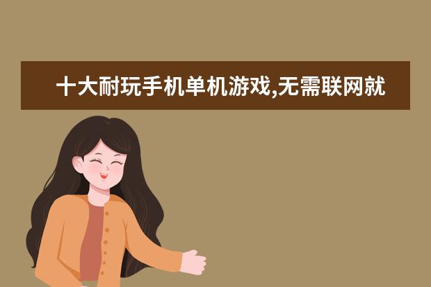十大耐玩手机单机游戏,无需联网就能轻松度过休闲时光 十大高智商手机游戏